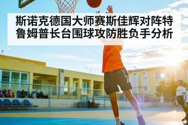 斯诺克德国大师赛斯佳辉对阵特鲁姆普长台围球攻防胜负手分析