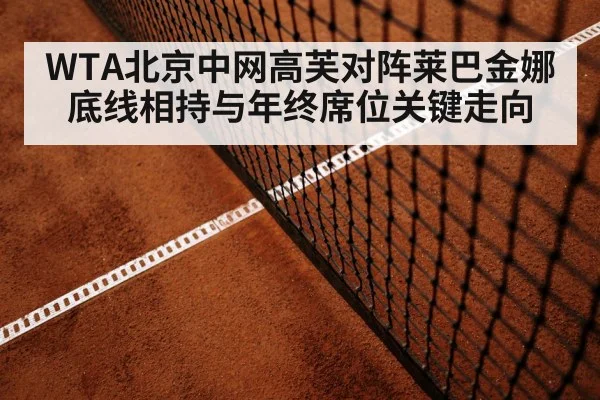 WTA北京中网高芙对阵莱巴金娜底线相持与年终席位关键走向