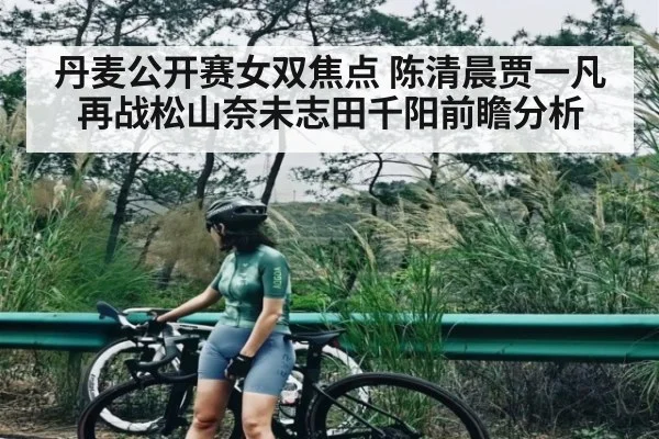 丹麦公开赛女双焦点 陈清晨贾一凡再战松山奈未志田千阳前瞻分析