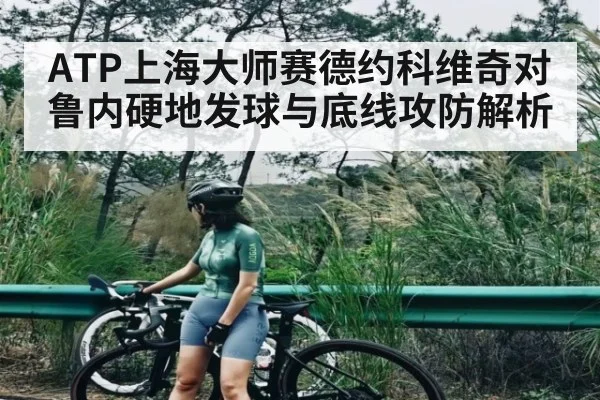 ATP上海大师赛德约科维奇对鲁内硬地发球与底线攻防解析