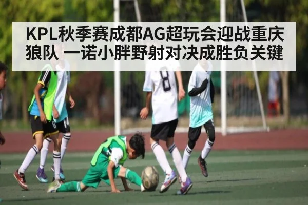 KPL秋季赛成都AG超玩会迎战重庆狼队 一诺小胖野射对决成胜负关键