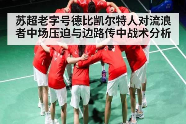 苏超老字号德比凯尔特人对流浪者中场压迫与边路传中战术分析